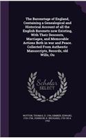 The Baronetage of England, Containing a Genealogical and Historical Account of all the English Baronets now Existing, With Their Descents, Marriages, and Memorable Actions Both in war and Peace. Collected From Authentic Manuscripts, Records, old Wi
