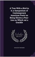 A Tree With a Bird in it; a Symposium of Contemporary American Poets on Being Shown a Pear-tree on Which sat a Grackle