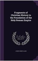 Fragments of Christian History to the Foundation of the Holy Roman Empire