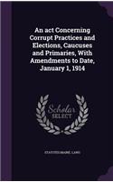 An act Concerning Corrupt Practices and Elections, Caucuses and Primaries, With Amendments to Date, January 1, 1914