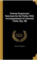 Twenty Progressive Exercises for the Violin, With Accompaniment of a Second Violin. [Op. 38]