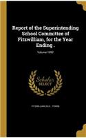 Report of the Superintending School Committee of Fitzwilliam, for the Year Ending .; Volume 1892