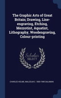The Graphic Arts of Great Britain; Drawing, Line-engraving, Etching, Mezzotint, Aquatint, Lithography, Woodengraving, Colour-printing