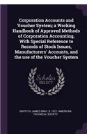 Corporation Accounts and Voucher System; A Working Handbook of Approved Methods of Corporation Accounting, with Special Reference to Records of Stock Issues, Manufacturers' Accounts, and the Use of the Voucher System
