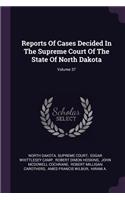Reports of Cases Decided in the Supreme Court of the State of North Dakota; Volume 37