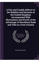 A Fair and Candid Address to the Nobility and Baronets of the United Kingdom; Accompanied With Illustrations and Proofs of the Advantage of Hereditary Rank and Title in a Free Country