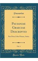 Pausaniae Graeciae Descriptio, Vol. 1: Pars Prior; Liber Primus, Attica (Classic Reprint): Pars Prior; Liber Primus, Attica (Classic Reprint)