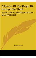Sketch Of The Reign Of George The Third: From 1780, To The Close Of The Year 1790 (1791)
