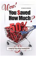 Wow! You Saved How Much?: A Step-by-Step Money-Saving Guide