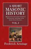 A Short Masonic History: Being an Account of the Growth of Freemasonry, and Some of the Earlier Secret Societies - Vol. I