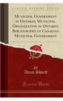 Municipal Government in Ontario; Municipal Organization in Ontario; Bibliography of Canadian Municipal Government (Classic Reprint)