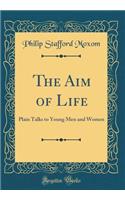 The Aim of Life: Plain Talks to Young Men and Women (Classic Reprint)