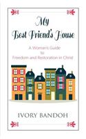 My Best Friend's House: A Woman's Guide to Freedom and Restoration in Christ