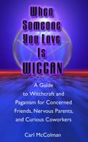 When Someone You Love is Wiccan: A Guide to Witchcraft and Paganism for Concerned Friends, Nervous Parents and Curious Co-Workers