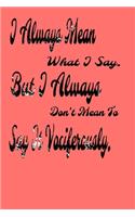 I always Mean what I Say. But I always Don't Mean to Say it vociferously: : Lined Blank Notebook Journal, Fun and useful way to take notes and stay on track, Nice gift