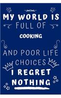 My World Is Full Of Cooking And Poor Life Choices I Regret Nothing