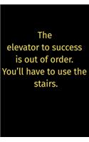 The elevator to success is out of order. You'll have to use the stairs.