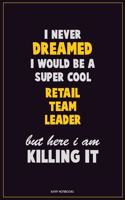 I Never Dreamed I would Be A Super Cool Retail Team Leader But Here I Am Killing It: Career Motivational Quotes 6x9 120 Pages Blank Lined Notebook Journal