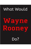 What Would Wayne Rooney Do?