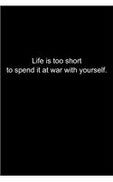 Life is too short to spend it at war with yourself.
