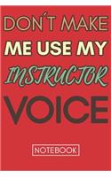 Don't Make Me Use My Instructor Voice: Funny Office Notebook/Journal For Women/Men/Coworkers/Boss/Business Woman/Funny office work desk humor/ Stress Relief Anger Management Journal(6x9 i