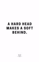 A Hard Head Makes A Soft Behind.