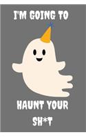 I'm Going To Haunt Your Sh*t!: Funny Spooky Halloween Notebook 6" x 9"