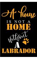 A House Is Not A Home Without A Labrador: Labrador Retriever lined journal gifts. Best Lined Journal gifts For Labrador Lovers. This Cute Dog Lined journal Gifts is the perfect tool to build