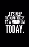 Lets Keep the Dumbfuckery to a Minimum Today.: Office Lined Blank Notebook Journal With A Funny Saying On The Outside