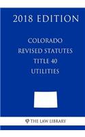 Colorado Revised Statutes - Title 40 - Utilities (2018 Edition)