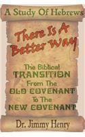 There Is A Better Way: The Biblical transition from the Old Covenant to the New Covenant