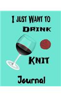 I Just Want to Drink and Knit Journal: Knitting with Wine Daily Writing Book 8 X 10 Notebook for Project Lists, Patterns, Stitches and Designs