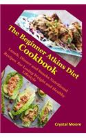 The Beginner Atkins Diet Cookbook: Lunch, Dinner and Snacks Nutritional Recipes for Losing Weight and Healthy Lifestyle