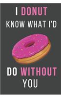 I Donut Know What I'd Do Without You: Funny Donut Valentine's Day Lined Notebook Perfect Gift for Your Amazing Partner