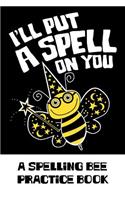 I'll Put A Spell On You A Spelling Bee Practice Book: A prompted blank vocabulary and spelling study guide for spelling bee contestants, English students and word lovers