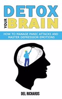 Detox Your Brain: How to Manage Panic Attacks and Master Depression Emotions, Control Unwanted Intrusive Anxious Thoughts. Overcome OCD and Obsessive-Compulsive Behav