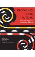 Becoming Our Future: Global Indigenous Curatorial Practice