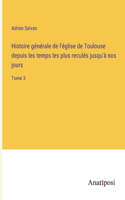 Histoire générale de l'église de Toulouse depuis les temps les plus reculés jusqu'à nos jours