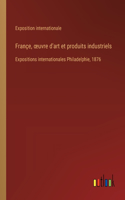 Françe, oeuvre d'art et produits industriels: Expositions internationales Philadelphie, 1876