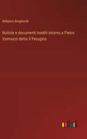 Notizie e documenti inediti intorno a Pietro Vannucci detto il Perugino