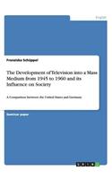 Development of Television into a Mass Medium from 1945 to 1960 and its Influence on Society