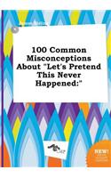 100 Common Misconceptions about Let's Pretend This Never Happened