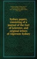 Sydney papers, consisting of a journal of the Earl of Leicester, and original letters of Algernon Sydney