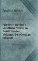 Friedrich Hebbel's Samtliche Werke in Zwolf Banden, Volumes 4-6 (German Edition)
