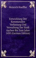 Entwicklung Der Kommunalen Verfassung Und Verwaltung Der Stadt Aachen Bis Zum Jahre 1450 (German Edition)