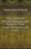 Liver Complaint, Nervous Dyspepsia, and Headache: Their Causes, Prevention, and Cure