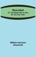 Boscobel; or, the royal oak: A tale of the year 1651