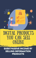 Digital Products You Can Sell Online: Earn Make Passive Income By Selling Information Products: Market Your Information Products