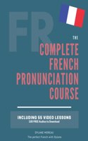 The Complete Pronunciation Course: Learn the French Pronunciation in 55 lessons(The Complete French Course - Pronunciation, Conjugation, Grammar, Vocabulary, Expressions)