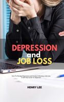 Depression and Job Loss: How To Manage Depression and Anxiety Following a Job Loss, A Self Help Guide for Beginners